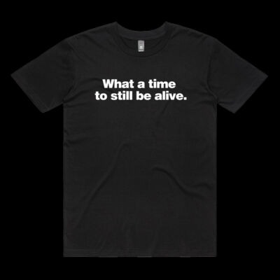 WHAT A TIME TO STILL BE ALIVE TEE Thumbnail